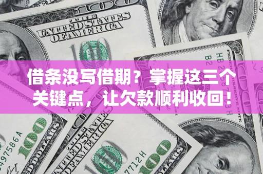 北京借条没写借期？掌握这三个关键点，让欠款顺利收回！