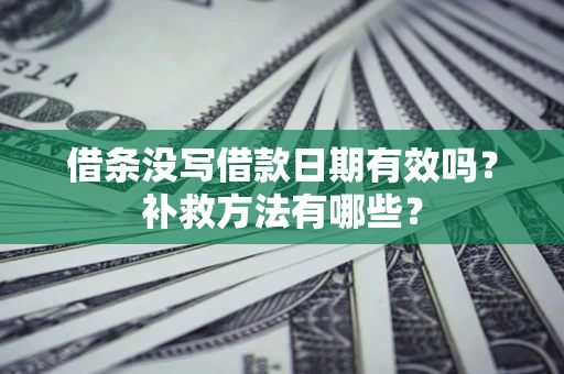 北京借条没写借款日期有效吗？补救方法有哪些？