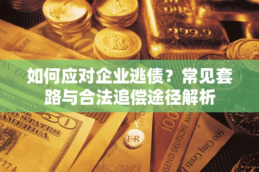 北京如何应对企业逃债？常见套路与合法追偿途径解析