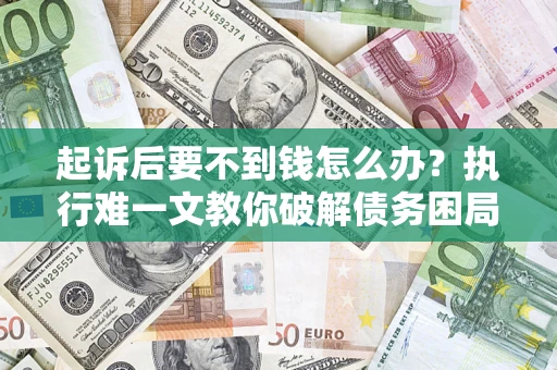 北京起诉后要不到钱怎么办？执行难一文教你破解债务困局