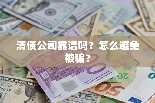 北京清债公司靠谱吗？怎么避免被骗？