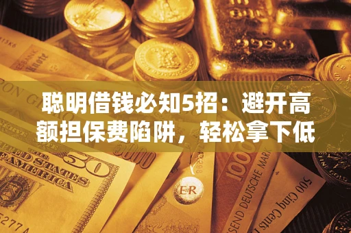 北京聪明借钱必知5招：避开高额担保费陷阱，轻松拿下低息贷款