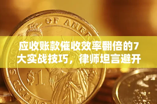 北京应收账款催收效率翻倍的7大实战技巧，律师坦言避开这些法律雷区最关键