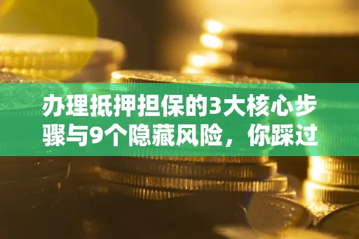 北京办理抵押担保的3大核心步骤与9个隐藏风险，你踩过哪个坑？