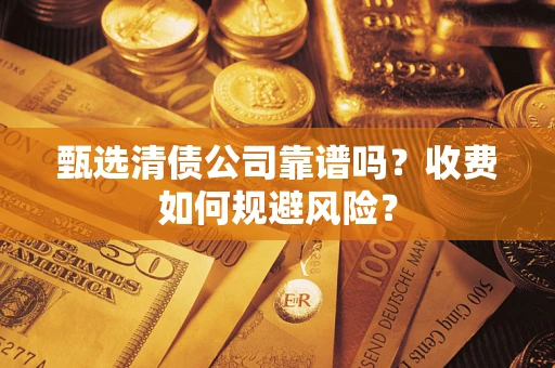 北京甄选清债公司靠谱吗？收费如何规避风险？