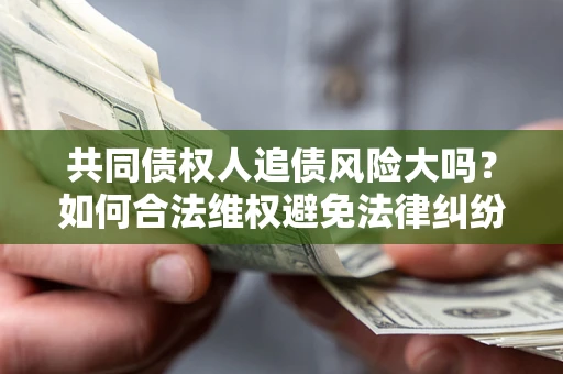 北京共同债权人追债风险大吗?如何合法维权避免法律纠纷? 北京共同债权人追债风险大吗?如何合法维权避免法律纠纷?