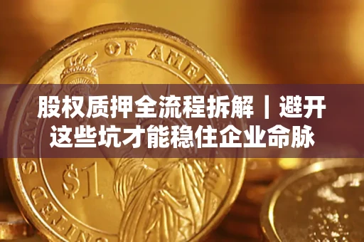 北京股权质押全流程拆解｜避开这些坑才能稳住企业命脉