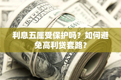 北京利息五厘受保护吗？如何避免高利贷套路？