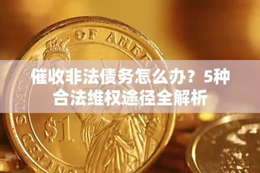 北京催收非法债务怎么办？5种合法维权途径全解析