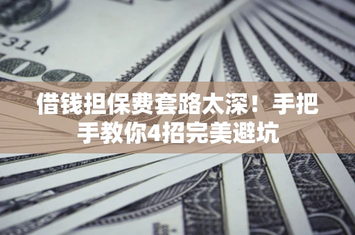北京借钱担保费套路太深！手把手教你4招完美避坑