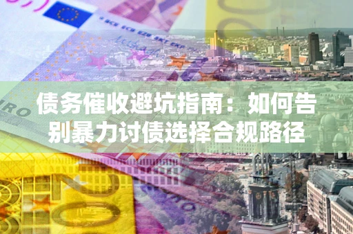 北京债务催收避坑指南：如何告别暴力讨债选择合规路径
