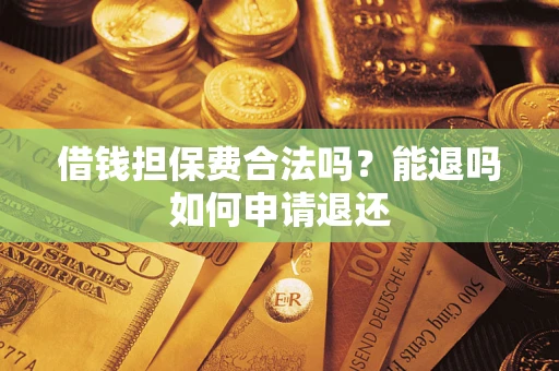 北京借钱担保费合法吗？能退吗如何申请退还
