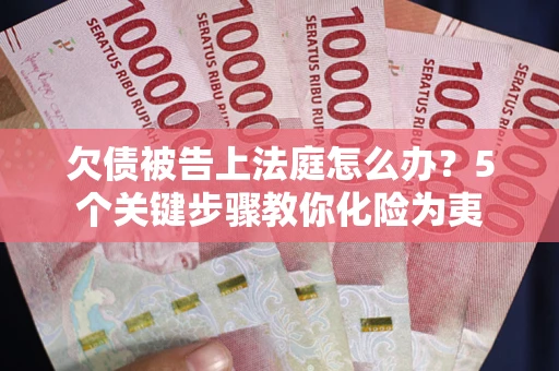 北京欠债被告上法庭怎么办？5个关键步骤教你化险为夷