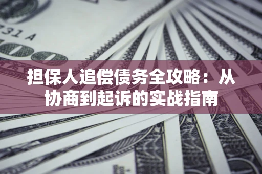 北京担保人追偿债务全攻略:从协商到起诉的实战指南 北京担保人追偿债务全攻略:从协商到起诉的实战指南