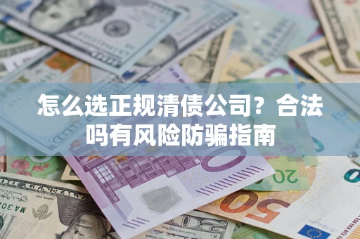北京怎么选正规清债公司？合法吗有风险防骗指南