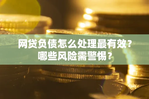 北京网贷负债怎么处理最有效？哪些风险需警惕？