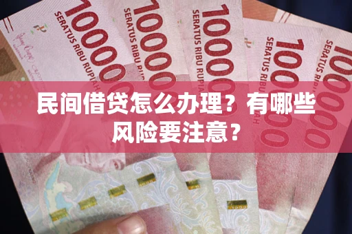 北京民间借贷怎么办理？有哪些风险要注意？