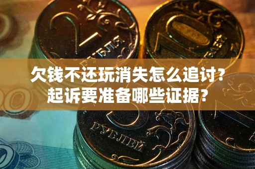 北京欠钱不还玩消失怎么追讨？起诉要准备哪些证据？