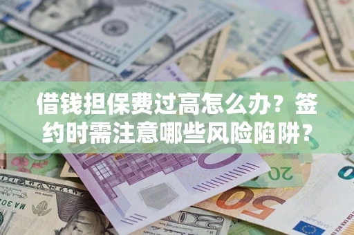 北京借钱担保费过高怎么办？签约时需注意哪些风险陷阱？