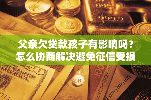 北京父亲欠贷款孩子有影响吗？怎么协商解决避免征信受损？