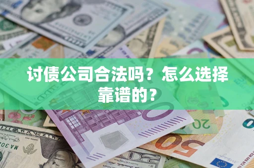 北京讨债公司合法吗？怎么选择靠谱的？