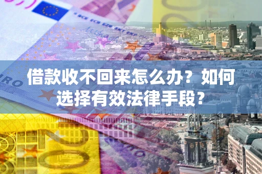 北京借款收不回来怎么办？如何选择有效法律手段？