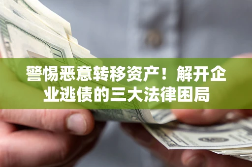 北京警惕恶意转移资产！解开企业逃债的三大法律困局