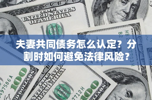 北京夫妻共同债务怎么认定？分割时如何避免法律风险？