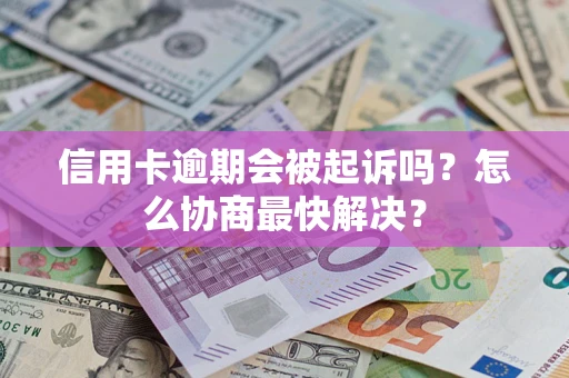 北京信用卡逾期会被起诉吗？怎么协商最快解决？
