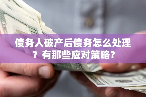 北京债务人破产后债务怎么处理？有那些应对策略？