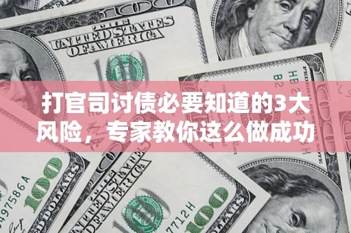 北京打官司讨债必要知道的3大风险，专家教你这么做成功率飙升