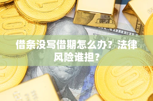 北京借条没写借期怎么办？法律风险谁担？