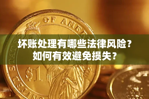 北京坏账处理有哪些法律风险？如何有效避免损失？