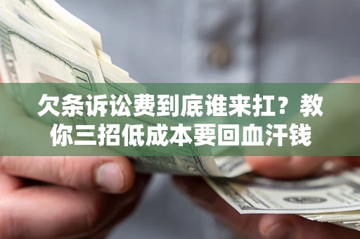 北京欠条诉讼费到底谁来扛？教你三招低成本要回血汗钱